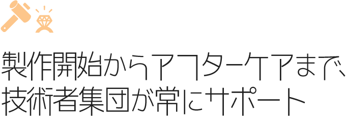 製作開始からアフターケアまで、技術者集団が常にサポート